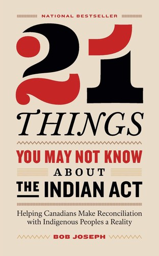 21 Things You May Not Know About the Indian Act : Helping Canadians Make Reconciliation with Indigenous Peoples a Reality